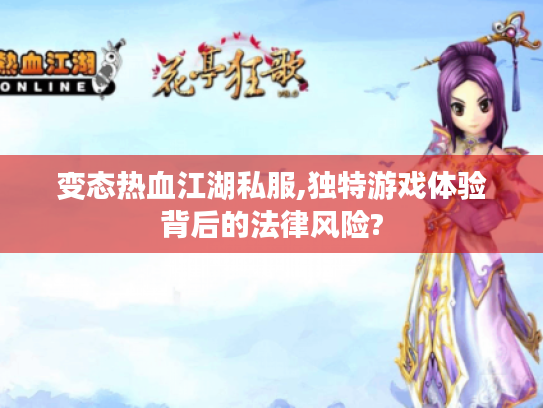 变态热血江湖私服,独特游戏体验背后的法律风险?