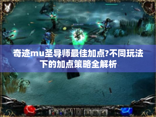奇迹mu圣导师最佳加点?不同玩法下的加点策略全解析 奇迹mu圣导师最佳加点?不同玩法下的加点策略全解析