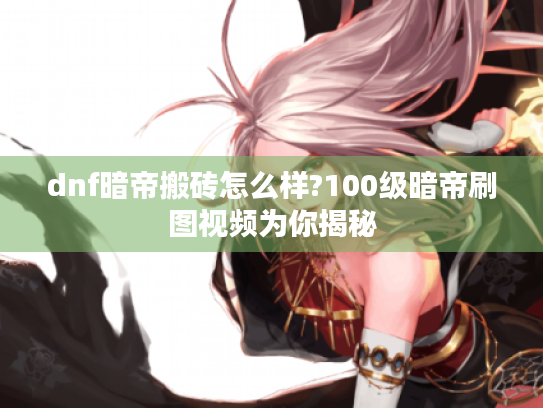 dnf暗帝搬砖怎么样?100级暗帝刷图视频为你揭秘