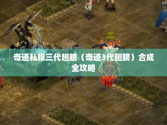 奇迹私服三代翅膀(奇迹3代翅膀)合成全攻略 奇迹私服三代翅膀(奇迹3代翅膀)合成全攻略