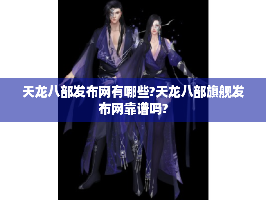天龙八部发布网有哪些?天龙八部旗舰发布网靠谱吗?