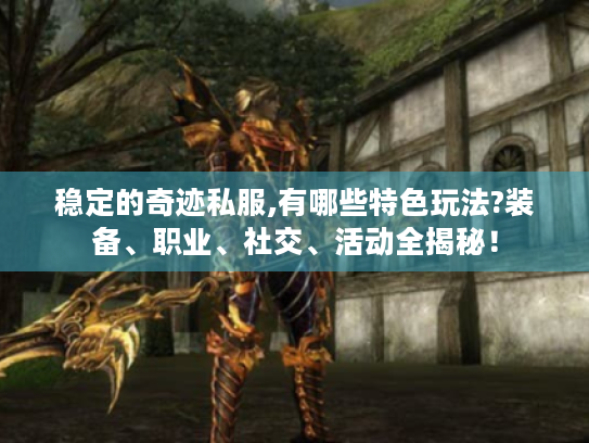 稳定的奇迹私服,有哪些特色玩法?装备、职业、社交、活动全揭秘！