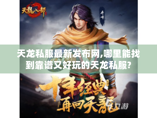 天龙私服最新发布网,哪里能找到靠谱又好玩的天龙私服?