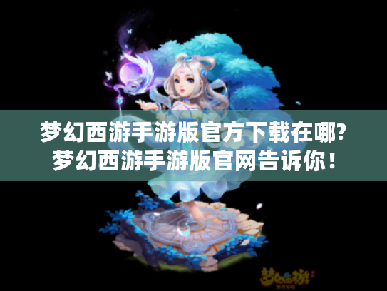 梦幻西游手游版官方下载在哪?梦幻西游手游版官网告诉你！