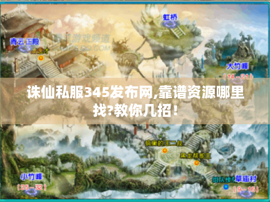 诛仙私服345发布网,靠谱资源哪里找?教你几招! 诛仙私服345发布网,靠谱资源哪里找?教你几招!