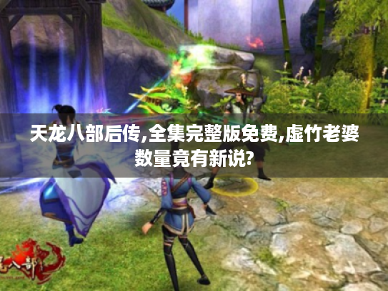 天龙八部后传,全集完整版免费,虚竹老婆数量竟有新说? 天龙八部后传,全集完整版免费,虚竹老婆数量竟有新说?