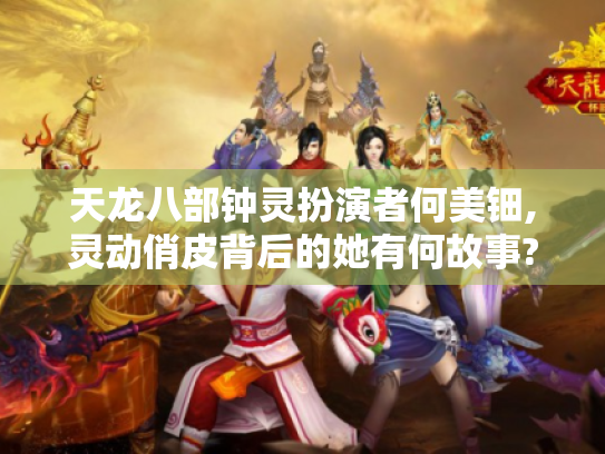 天龙八部钟灵扮演者何美钿,灵动俏皮背后的她有何故事?