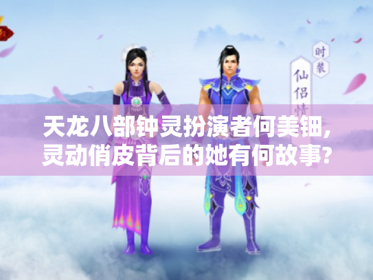 天龙八部钟灵扮演者何美钿,灵动俏皮背后的她有何故事?