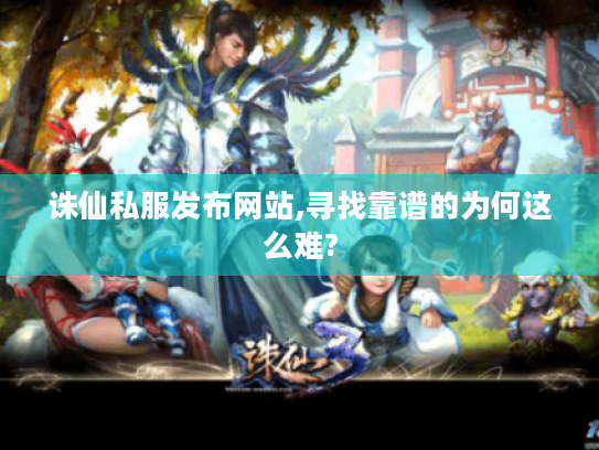 诛仙私服发布网站,寻找靠谱的为何这么难? 诛仙私服发布网站,寻找靠谱的为何这么难?