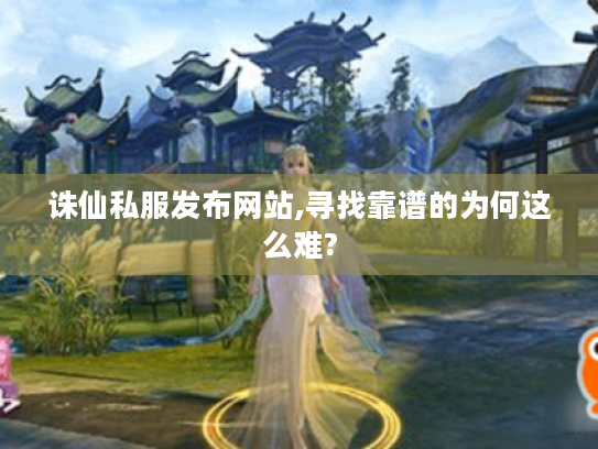 诛仙私服发布网站,寻找靠谱的为何这么难? 诛仙私服发布网站,寻找靠谱的为何这么难?