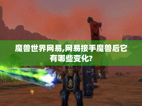 魔兽世界网易,网易接手魔兽后它有哪些变化?