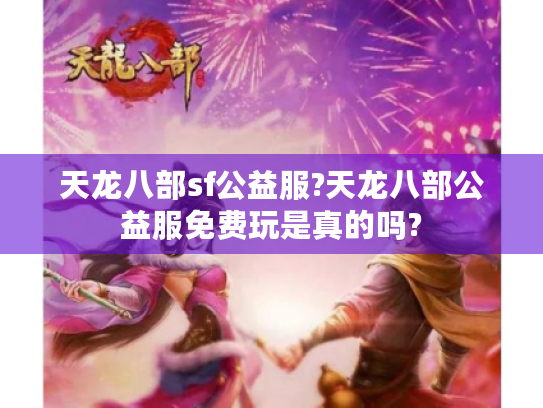 天龙八部sf公益服?天龙八部公益服免费玩是真的吗?