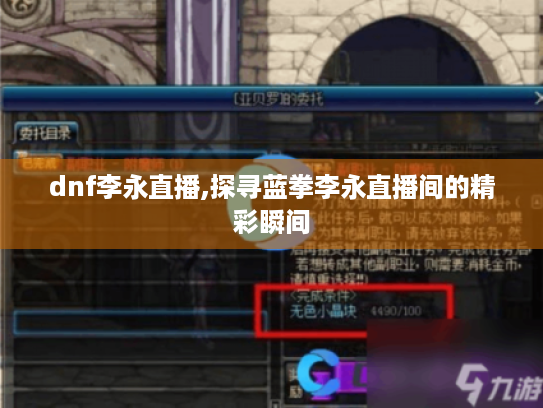 dnf李永直播,探寻蓝拳李永直播间的精彩瞬间 dnf李永直播,探寻蓝拳李永直播间的精彩瞬间