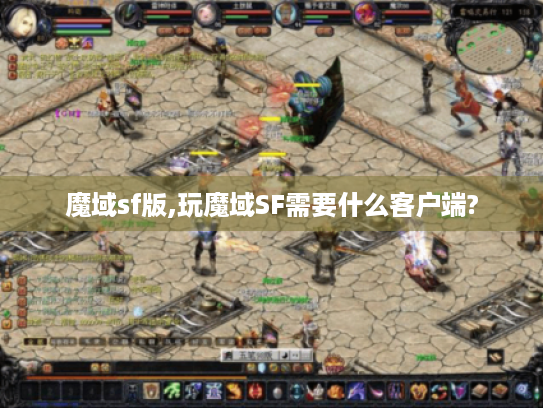 魔域sf版,玩魔域SF需要什么客户端?