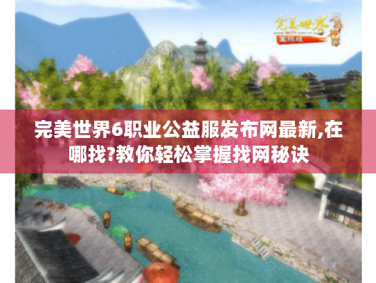 完美世界6职业公益服发布网最新,在哪找?教你轻松掌握找网秘诀