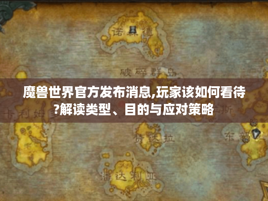 魔兽世界官方发布消息,玩家该如何看待?解读类型、目的与应对策略 魔兽世界官方发布消息,玩家该如何看待?解读类型、目的与应对策略