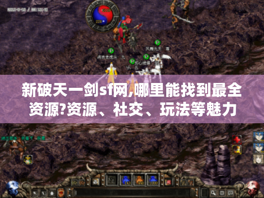 新破天一剑sf网,哪里能找到最全资源?资源、社交、玩法等魅力大揭秘