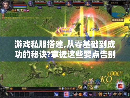 游戏私服搭建,从零基础到成功的秘诀?掌握这些要点告别卡顿与数据丢失！