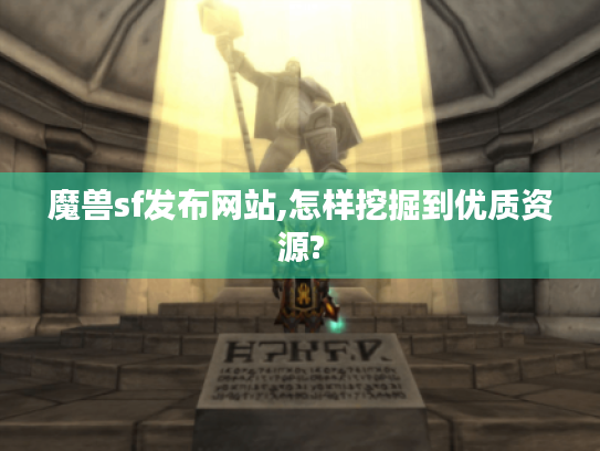 魔兽sf发布网站,怎样挖掘到优质资源? 魔兽sf发布网站,怎样挖掘到优质资源?