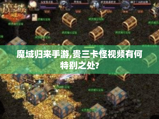 魔域归来手游,贵三卡怪视频有何特别之处?