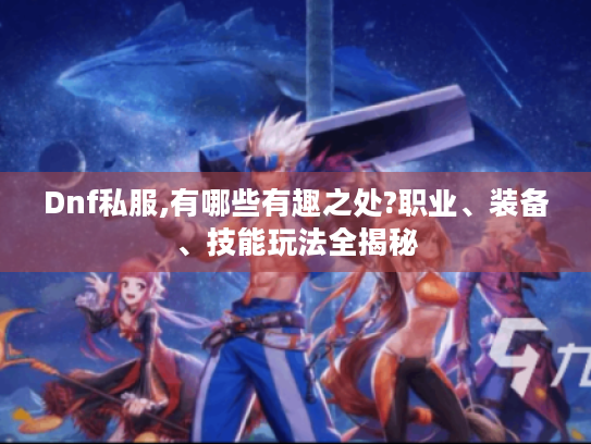 Dnf私服,有哪些有趣之处?职业、装备、技能玩法全揭秘