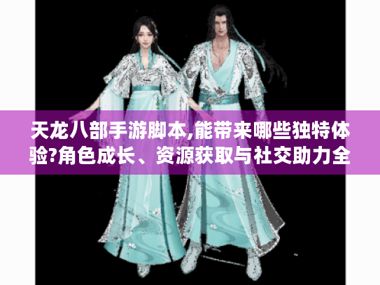 天龙八部手游脚本,能带来哪些独特体验?角色成长、资源获取与社交助力全揭秘