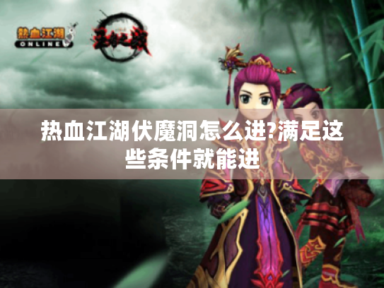 热血江湖伏魔洞怎么进?满足这些条件就能进