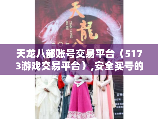 天龙八部账号交易平台(5173游戏交易平台),安全买号的好去处? 天龙八部账号交易平台(5173游戏交易平台),安全买号的好去处?