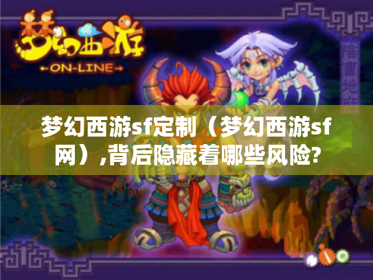 梦幻西游sf定制（梦幻西游sf网）,背后隐藏着哪些风险?