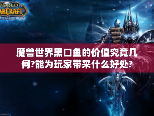 魔兽世界黑口鱼的价值究竟几何?能为玩家带来什么好处? 魔兽世界黑口鱼的价值究竟几何?能为玩家带来什么好处?