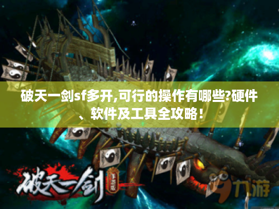 破天一剑sf多开,可行的操作有哪些?硬件、软件及工具全攻略! 破天一剑sf多开,可行的操作有哪些?硬件、软件及工具全攻略!