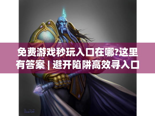 免费游戏秒玩入口在哪?这里有答案 | 避开陷阱高效寻入口秘籍大公开