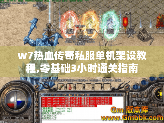 w7热血传奇私服单机架设教程,零基础3小时通关指南 w7热血传奇私服单机架设教程,零基础3小时通关指南