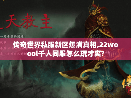 传奇世界私服新区爆满真相,22woool千人同服怎么玩才爽?