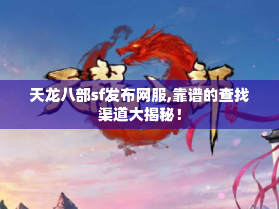天龙八部sf发布网服,靠谱的查找渠道大揭秘！
