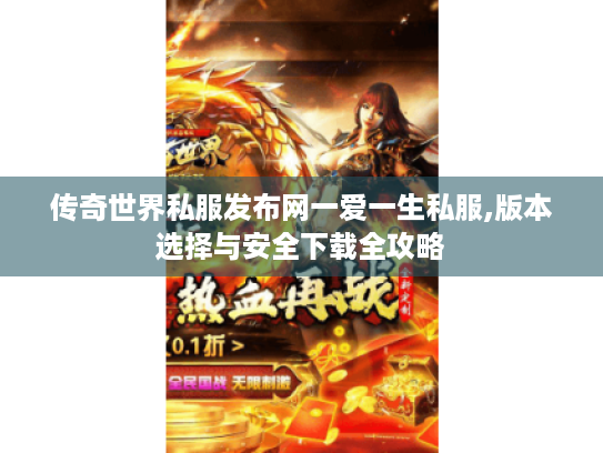 传奇世界私服发布网一爱一生私服,版本选择与安全下载全攻略
