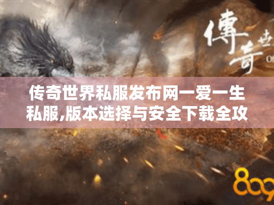 传奇世界私服发布网一爱一生私服,版本选择与安全下载全攻略