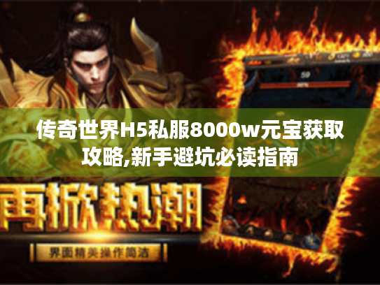 传奇世界H5私服8000w元宝获取攻略,新手避坑必读指南