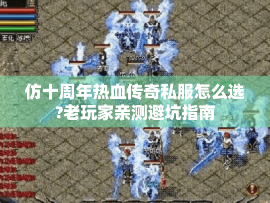 仿十周年热血传奇私服怎么选?老玩家亲测避坑指南