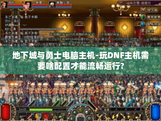 地下城与勇士电脑主机-玩DNF主机需要啥配置才能流畅运行?