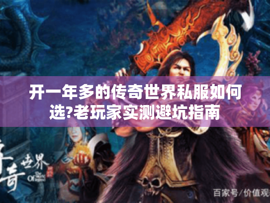开一年多的传奇世界私服如何选?老玩家实测避坑指南 开一年多的传奇世界私服如何选?老玩家实测避坑指南