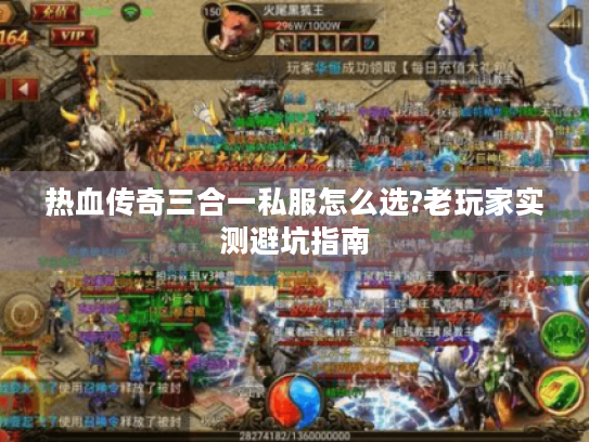 热血传奇三合一私服怎么选?老玩家实测避坑指南