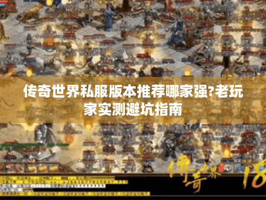 传奇世界私服版本推荐哪家强?老玩家实测避坑指南