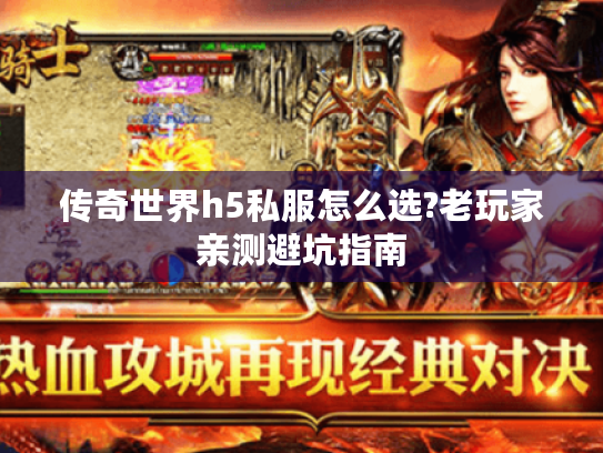 传奇世界h5私服怎么选?老玩家亲测避坑指南