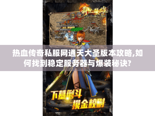 热血传奇私服网通天大圣版本攻略,如何找到稳定服务器与爆装秘诀?