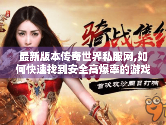 最新版本传奇世界私服网,如何快速找到安全高爆率的游戏资源?