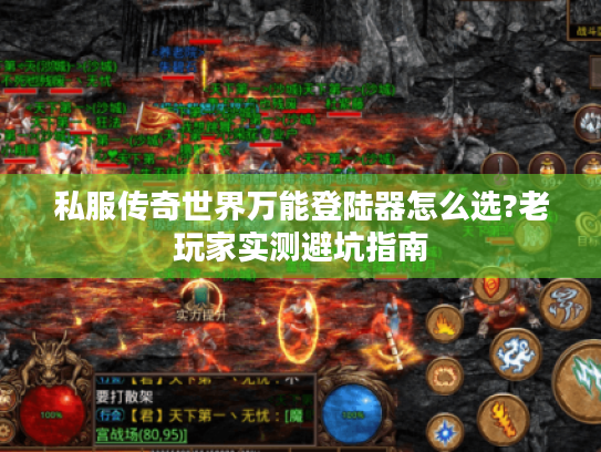 私服传奇世界万能登陆器怎么选?老玩家实测避坑指南 私服传奇世界万能登陆器怎么选?老玩家实测避坑指南