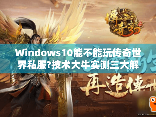 Windows10能不能玩传奇世界私服?技术大牛实测三大解决方案