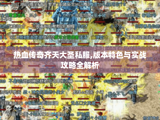 热血传奇齐天大圣私服,版本特色与实战攻略全解析