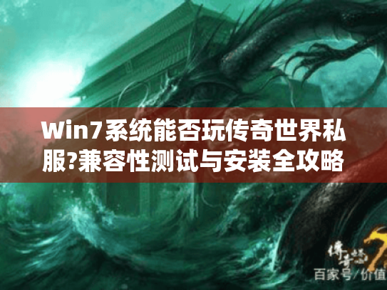 Win7系统能否玩传奇世界私服?兼容性测试与安装全攻略